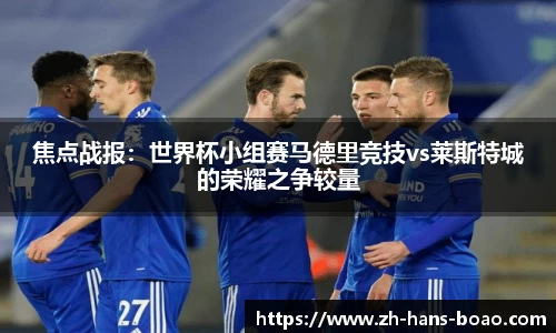 焦点战报:世界杯小组赛马德里竞技vs莱斯特城的荣耀之争较量