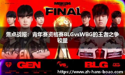 焦点战报:青年赛资格赛BLGvsWBG的王者之争较量