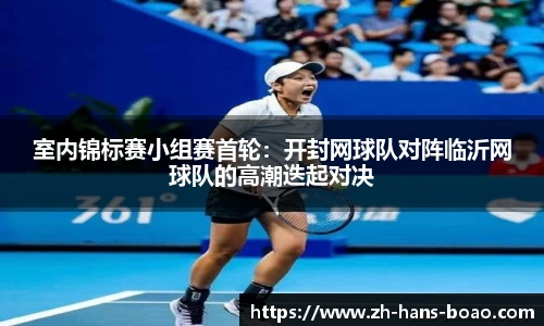 室内锦标赛小组赛首轮:开封网球队对阵临沂网球队的高潮迭起对决
