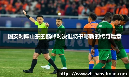 国安对阵山东的巅峰对决谁将书写新的传奇篇章