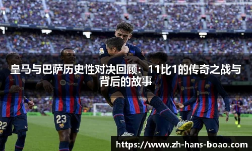 皇马与巴萨历史性对决回顾:11比1的传奇之战与背后的故事