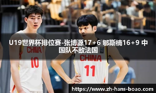 U19世界杯排位赛-张博源17+6 郇斯楠16+9 中国队不敌法国
